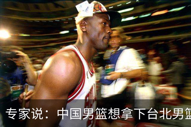 专家说：中国男篮想拿下台北男篮要做到4点，少一点都容易翻车