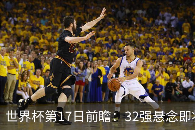 世界杯第17日前瞻：32强悬念即将全部揭晓 39岁超巨争创神迹