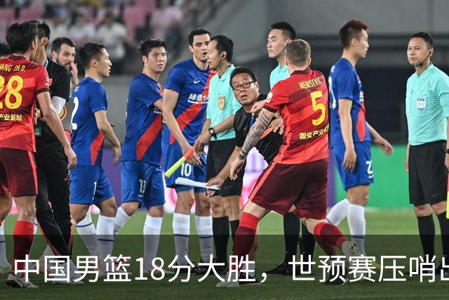 中国男篮18分大胜，世预赛压哨出线！剩一个悬念：日韩与联手做局