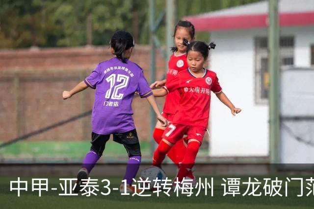 中甲-亚泰3-1逆转梅州 谭龙破门范厚泰造余炜廉乌龙 梅州仍旧垫底