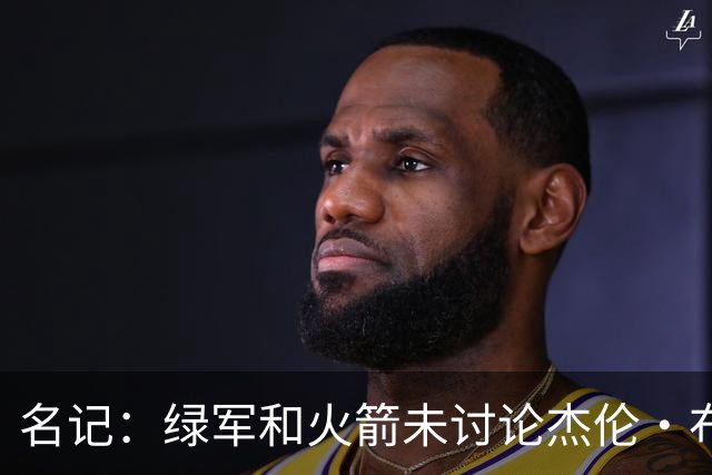 名记：绿军和火箭未讨论杰伦·布朗交易 但前者一直对申京有兴趣