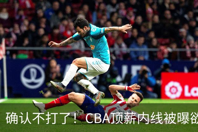 确认不打了！CBA顶薪内线被曝欲离队，加盟广东驰援杜锋成首选？