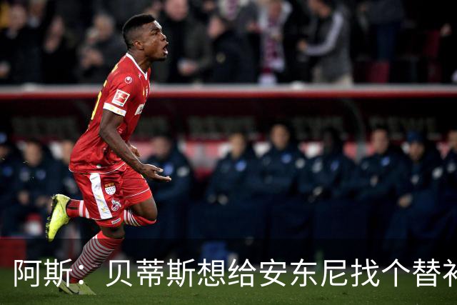 阿斯：贝蒂斯想给安东尼找个替补但很难，因为他几乎一直在踢比赛