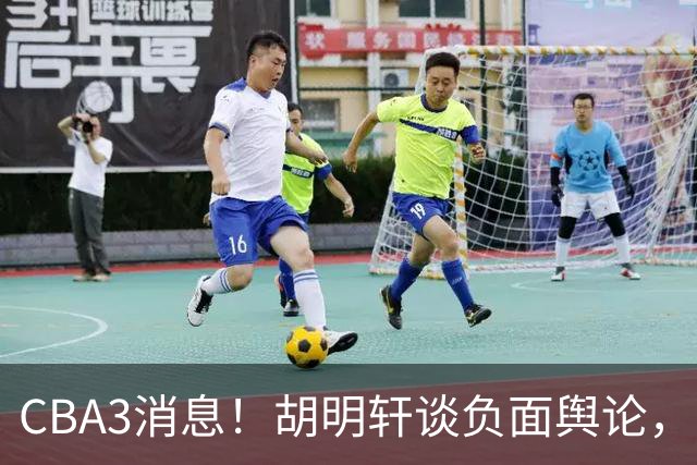 CBA3消息！胡明轩谈负面舆论，张镇麟称赞王哲林，山西新帅非杨鸣！